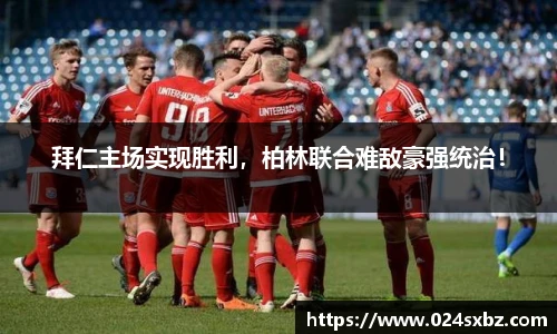 拜仁主场实现胜利，柏林联合难敌豪强统治！