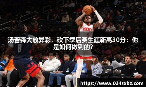 汤普森大放异彩，砍下季后赛生涯新高30分：他是如何做到的？
