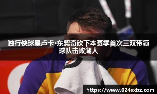 独行侠球星卢卡·东契奇砍下本赛季首次三双带领球队击败湖人