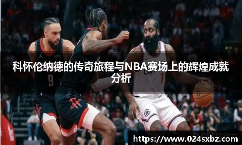 科怀伦纳德的传奇旅程与NBA赛场上的辉煌成就分析