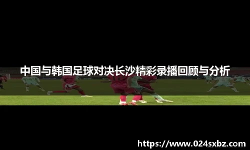 中国与韩国足球对决长沙精彩录播回顾与分析