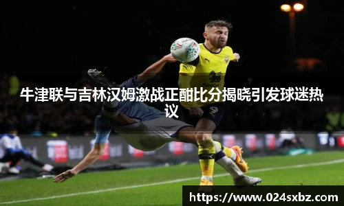 牛津联与吉林汉姆激战正酣比分揭晓引发球迷热议