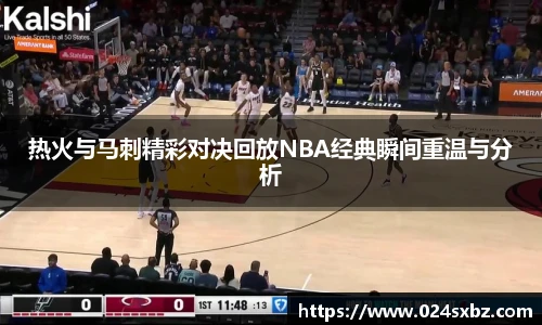 热火与马刺精彩对决回放NBA经典瞬间重温与分析