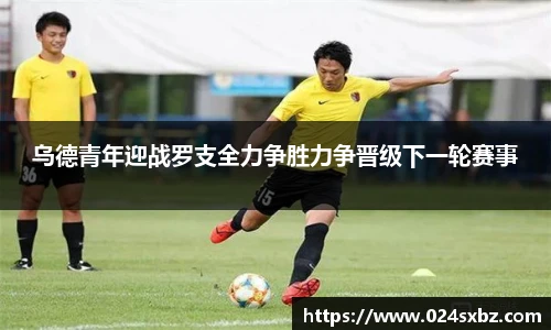 乌德青年迎战罗支全力争胜力争晋级下一轮赛事