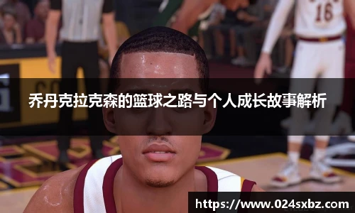 乔丹克拉克森的篮球之路与个人成长故事解析